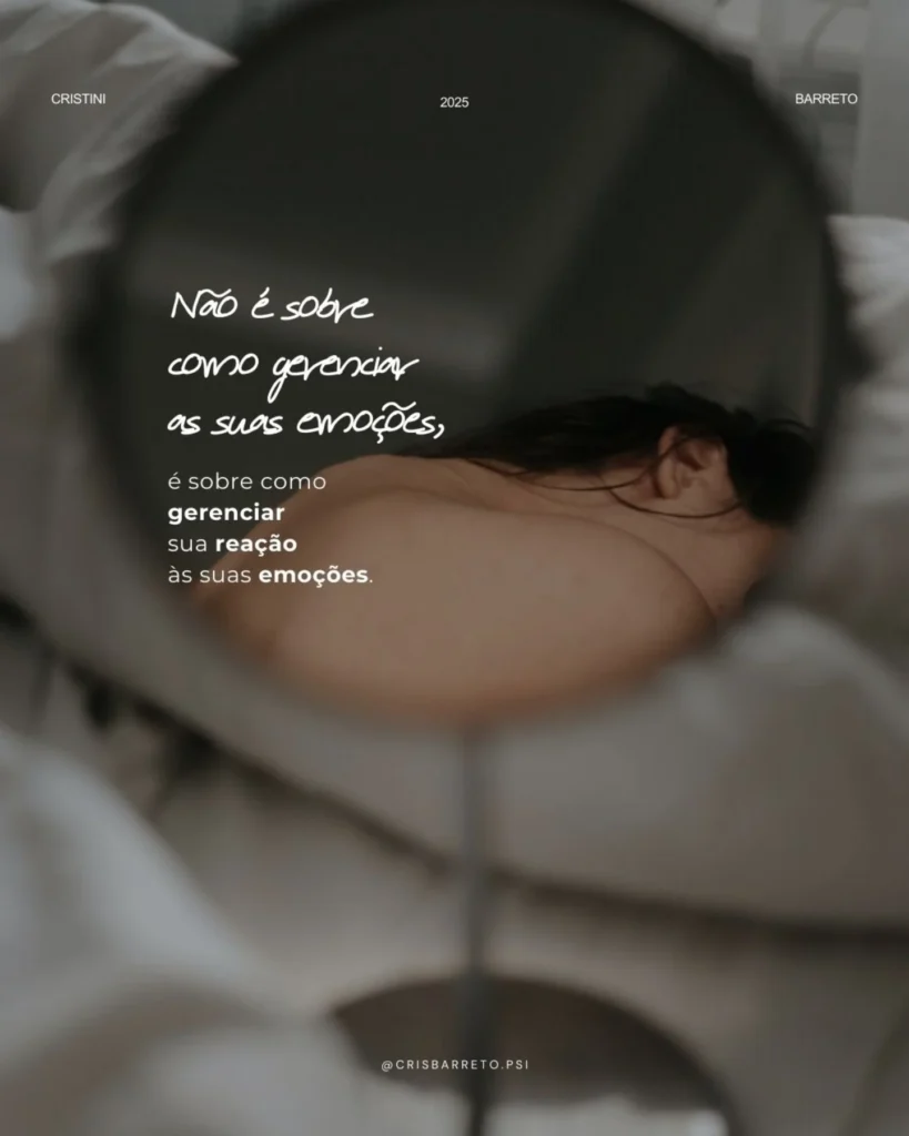 Não é sobre como gerenciar as suas emoções, é sobre como gerenciar sua reação às sues emoções