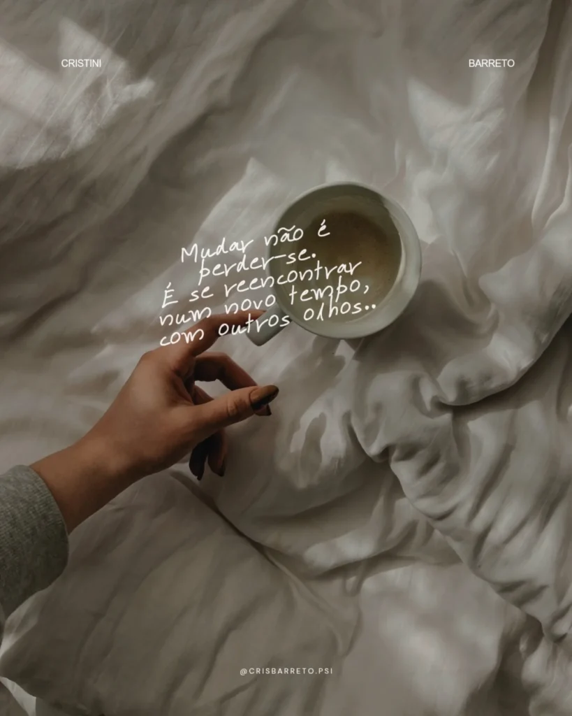 Mudar não é perder-se. É se reencontrar num novo tempo, com outros olhos.